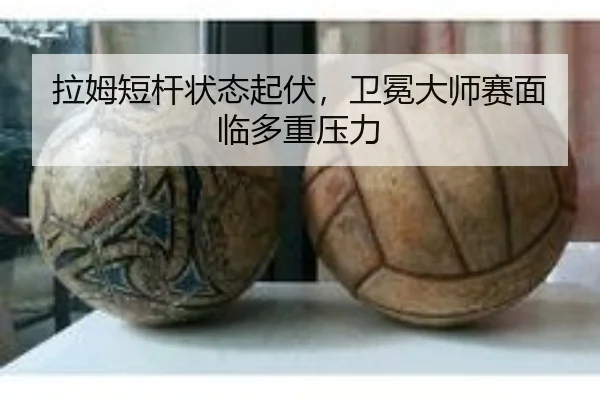 拉姆短杆状态起伏，卫冕大师赛面临多重压力