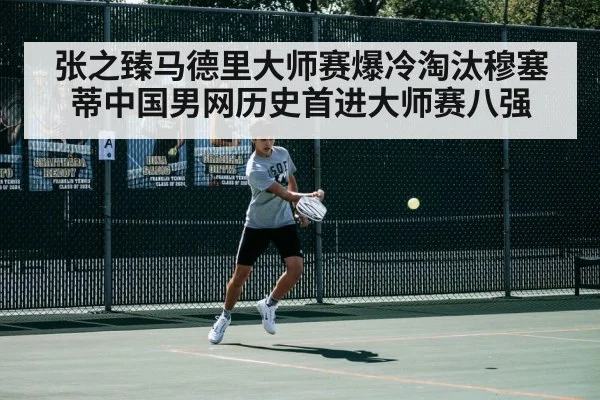 张之臻马德里大师赛爆冷淘汰穆塞蒂中国男网历史首进大师赛八强